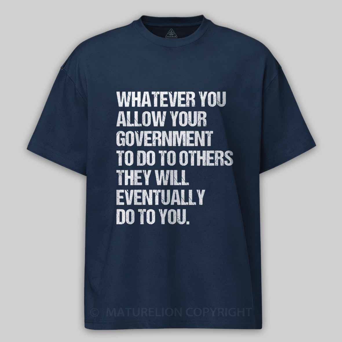 Maturelion Whatever You Allow Your Government To Do To Others They Will Eventually Do To You Cotton T-shirt
