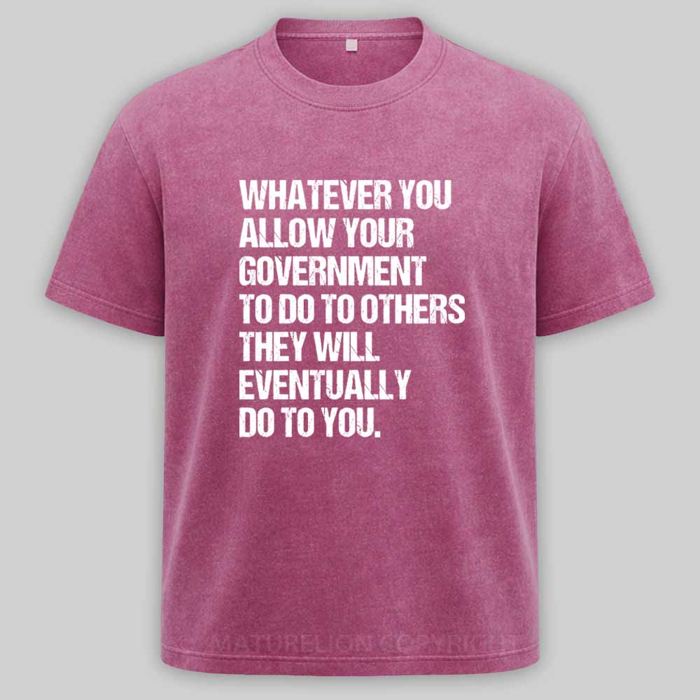 MaturelionOld Whatever You Allow Your Government To Do To Others They Will Eventually Do To You Washed T-shirt