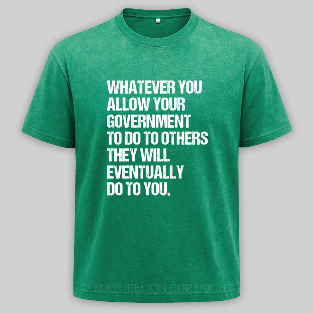MaturelionOld Whatever You Allow Your Government To Do To Others They Will Eventually Do To You Washed T-shirt