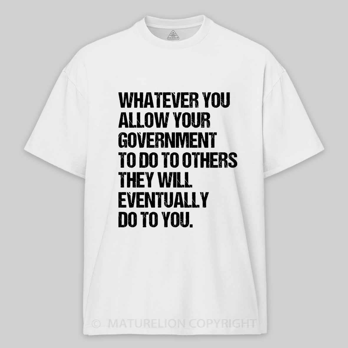 Maturelion Whatever You Allow Your Government To Do To Others They Will Eventually Do To You Cotton T-shirt