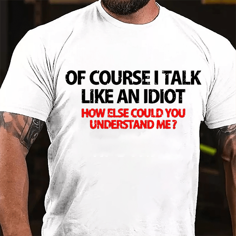 Of Course I Talk Like An Idiot How Else Could You Understand Me Cotton T-shirt-Maturelion