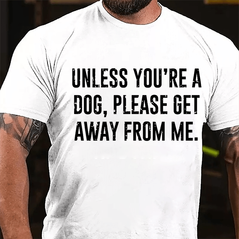 Unless You're A Dog Please Get Away From Me Cotton T-shirt-Maturelion