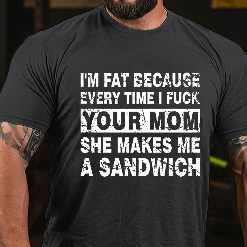Maturelion I'm Fat Because Every Time I Fuck Your Mom She Makes Me A Sandwich Cotton T-shirt -Maturelion