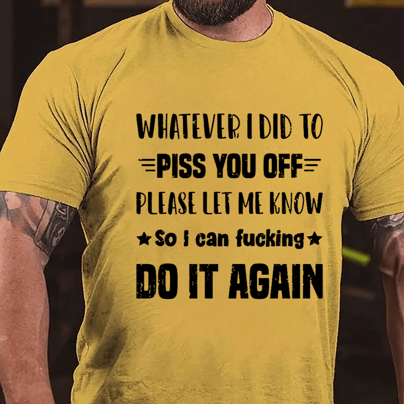 Whatever I Did To Piss You Off Please Let Me Know So I Can Fucking Do It Again Cotton T-shirt-Maturelion