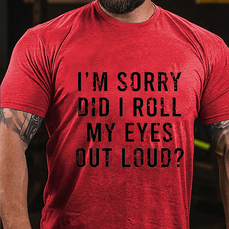 I'm Sorry Did I Roll My Eyes Out Loud Cotton T-shirt-Maturelion