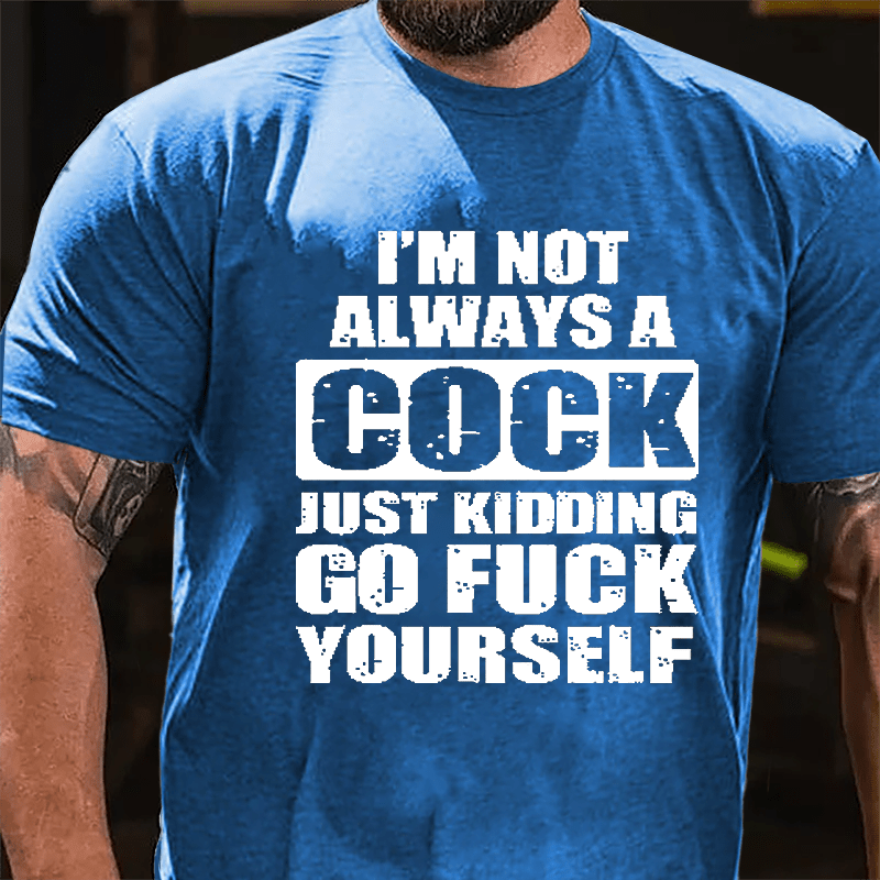 I'm Not Always A Cock Just Kidding Go Fuck Yourself Cotton T-shirt-Maturelion