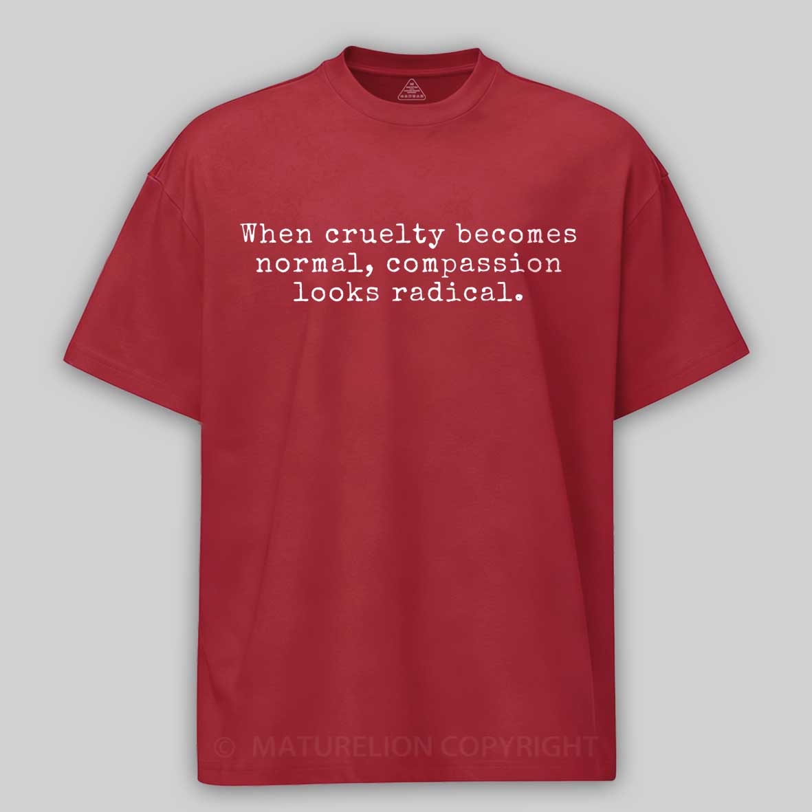 Maturelion When Cruelty becomes Normal Compassion looks Radical Cotton T-shirt