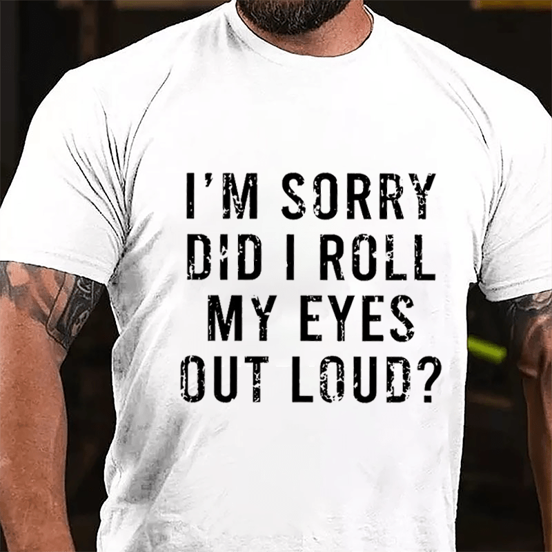 I'm Sorry Did I Roll My Eyes Out Loud Cotton T-shirt-Maturelion