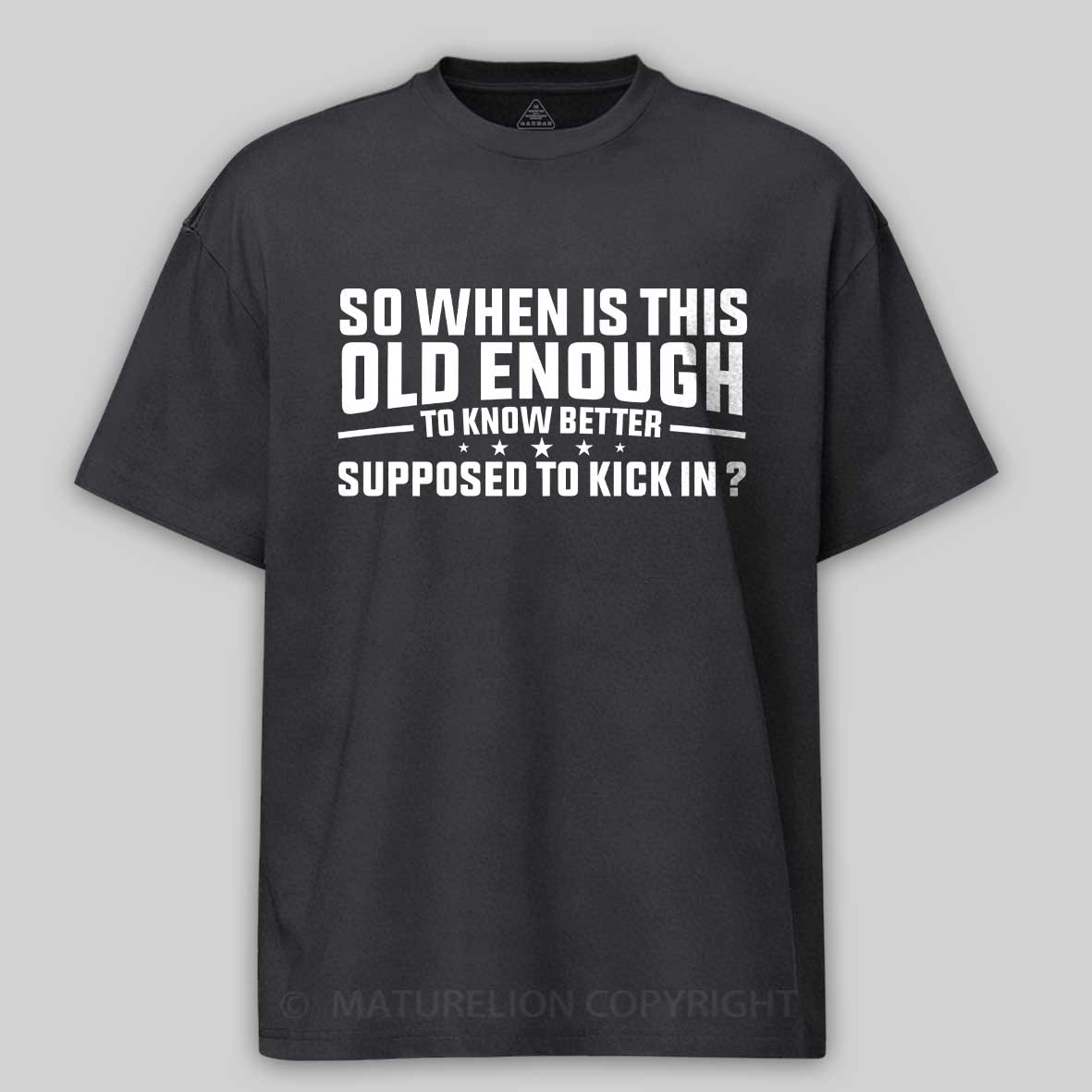 Maturelion so when is this old enough to know better supposed to kick in Cotton T-shirt
