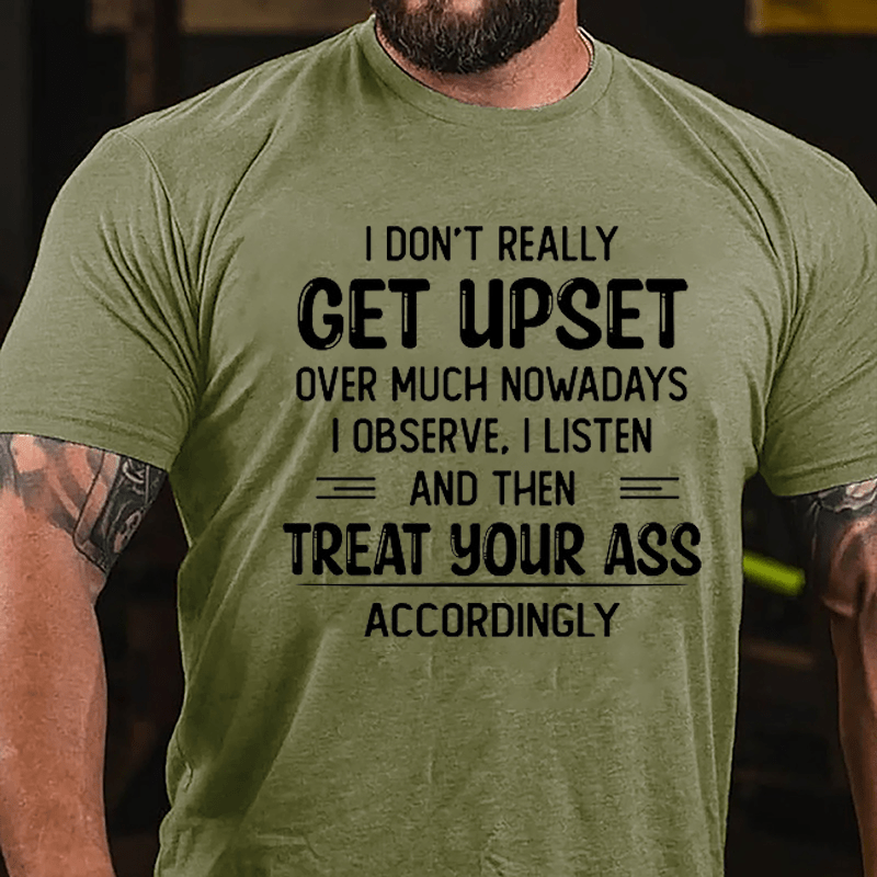 I Don't Really Get Upset Over Much Nowadays I Observe I Listen And Then Treat Your Ass Accordingly Cotton T-shirt-Maturelion