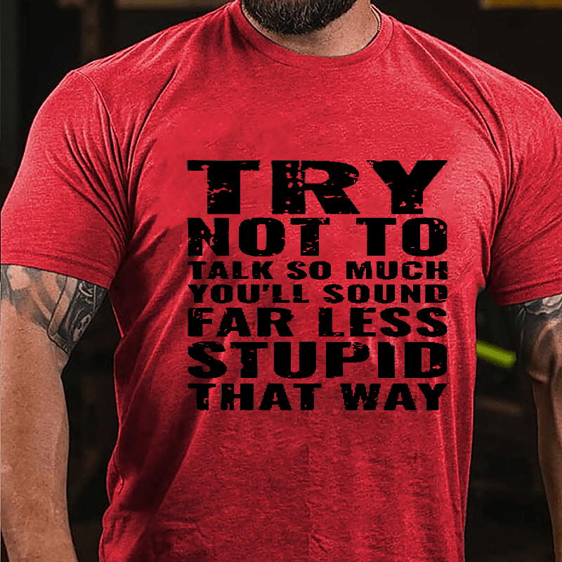 Try Not To Talk So Much You'll Sound Far Less Stupid That Way Cotton T-shirt-Maturelion