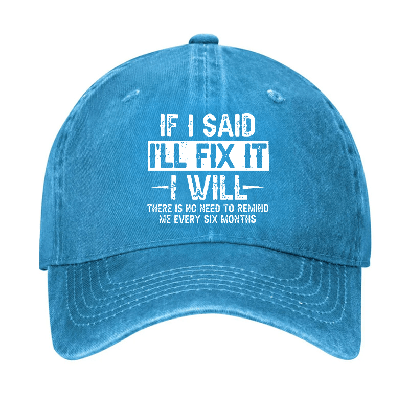 If I Said I'll Fix It I Will There Is No Need To Remind Me Every Six Months Funny Slogan Cap -Maturelion