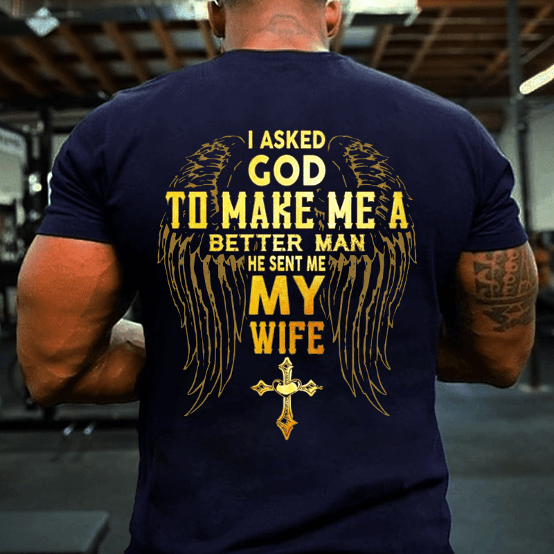 I Asked God To Make Me A Better Man He Sent Me My Wife Cotton T-shirt (Free Customization)-Maturelion