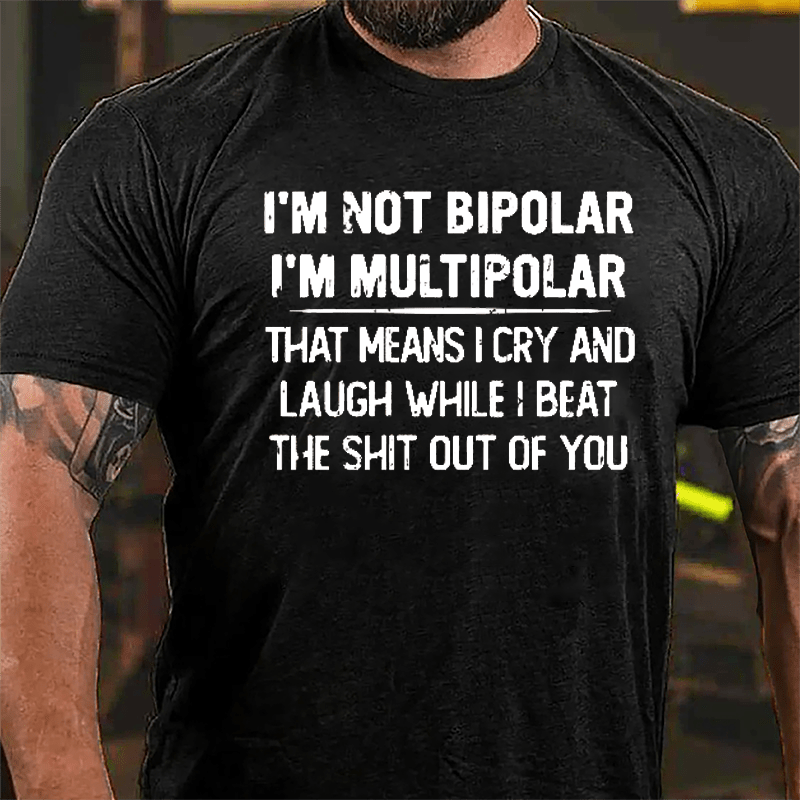 I'm Not Bipolar I'm Multipolar That Means I Cry And Laugh While I Beat The Shit Out Of You Cotton T-shirt-Maturelion