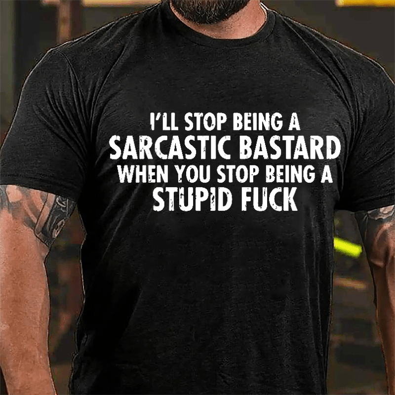 I'll Stop Being A Sarcastic Bastard When You Stop Being A Stupid Fuck Cotton T-shirt-Maturelion