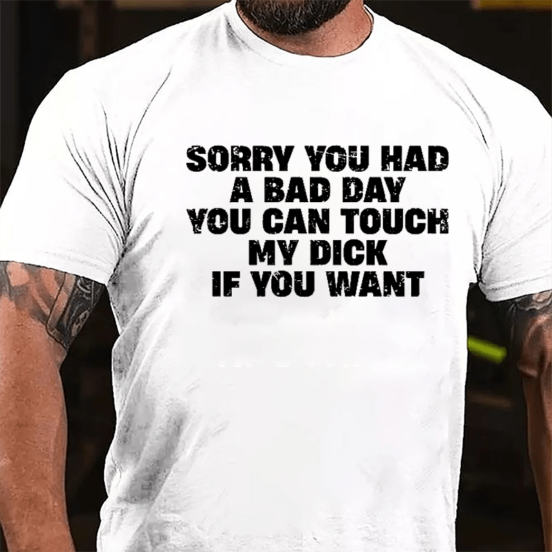 Sorry You Had A Bad Day You Can Touch My Dick If You Want Cotton T-shirt (Free Customization)-Maturelion