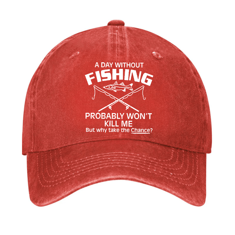 A Day Without Fishing Probably Won't Kill Me But Why Take The Chance? Cap-Maturelion