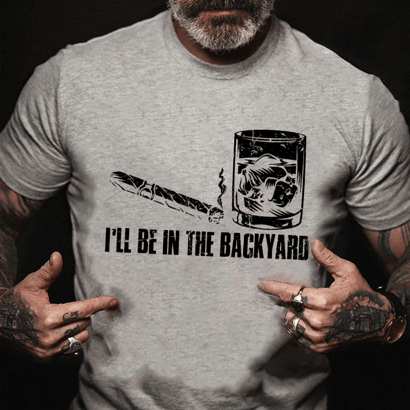 I'll Be In The Backyard Cigar & Whiskey Lover Funny Cotton T-shirt-Maturelion