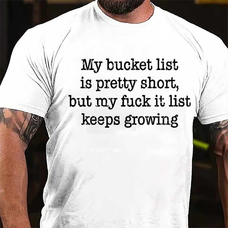 My Bucket List Is Pretty Short But My Fuck It List Keeps Growing Cotton T-shirt-Maturelion