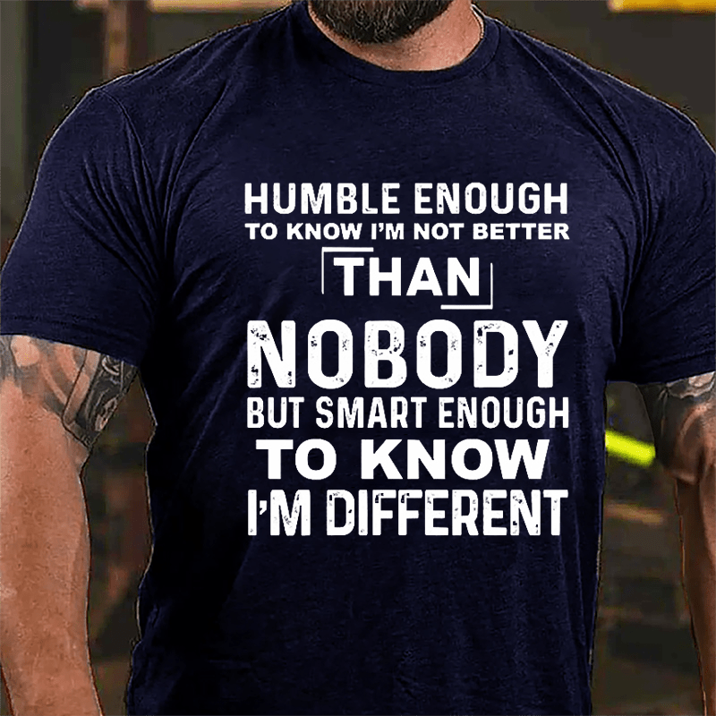 Humble Enough To Know I'm Not Better Than Nobody But Smart Enough To Know I'm Different Cotton T-shirt-Maturelion