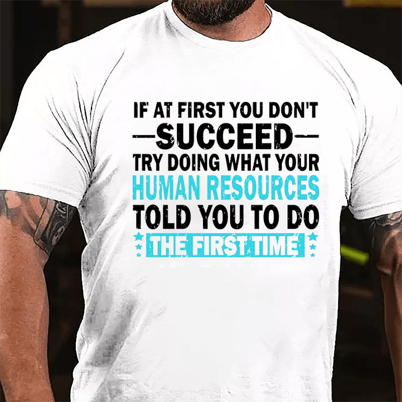 If At First You Don't Succeed Try Doing What Your Human Resources Told You To Do The First Time Cotton T-shirt-Maturelion
