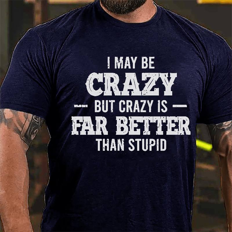 I May Be Crazy But Crazy Is Far Better Than Stupid Cotton T-shirt-Maturelion