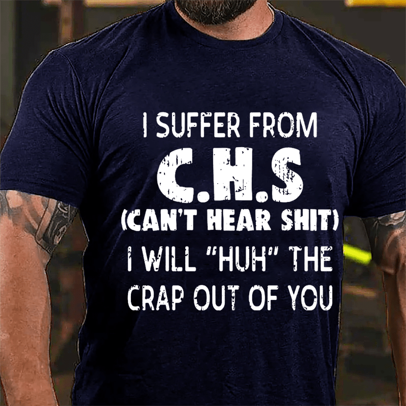 I Suffer From C.H.S (Can't Hear Shit) I Will "Huh" The Crap Out Of You Funny Sarcastic Cotton T-shirt-Maturelion