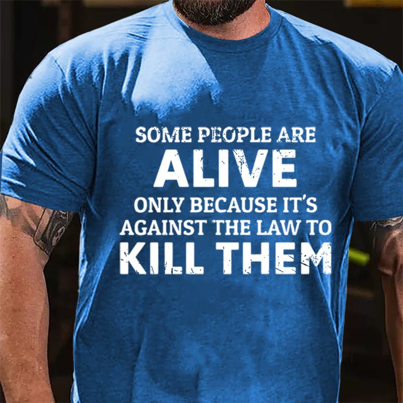 Some People Are Alive Only Because It's Against The Law To Kill Them Cotton T-shirt-Maturelion