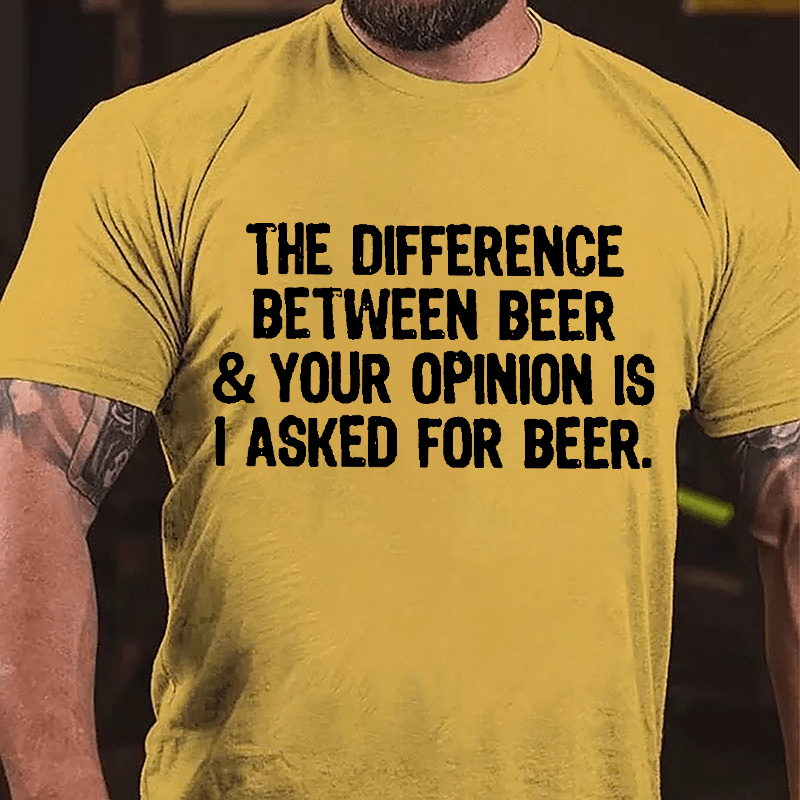 The Difference Between Beer & Your Opinion Is I Asked For Beer Cotton T-shirt-Maturelion