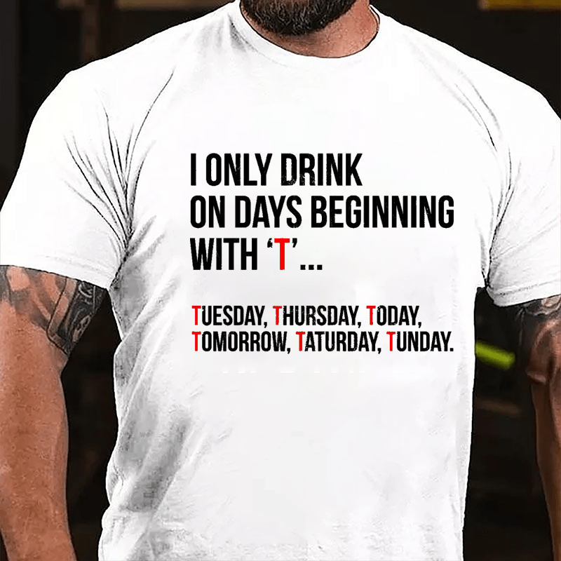 I Only Drink On Days Beginning With "T" Tuesday Thursday Today Tomorrow Taturday Tunday Funny Cotton T-shirt-Maturelion