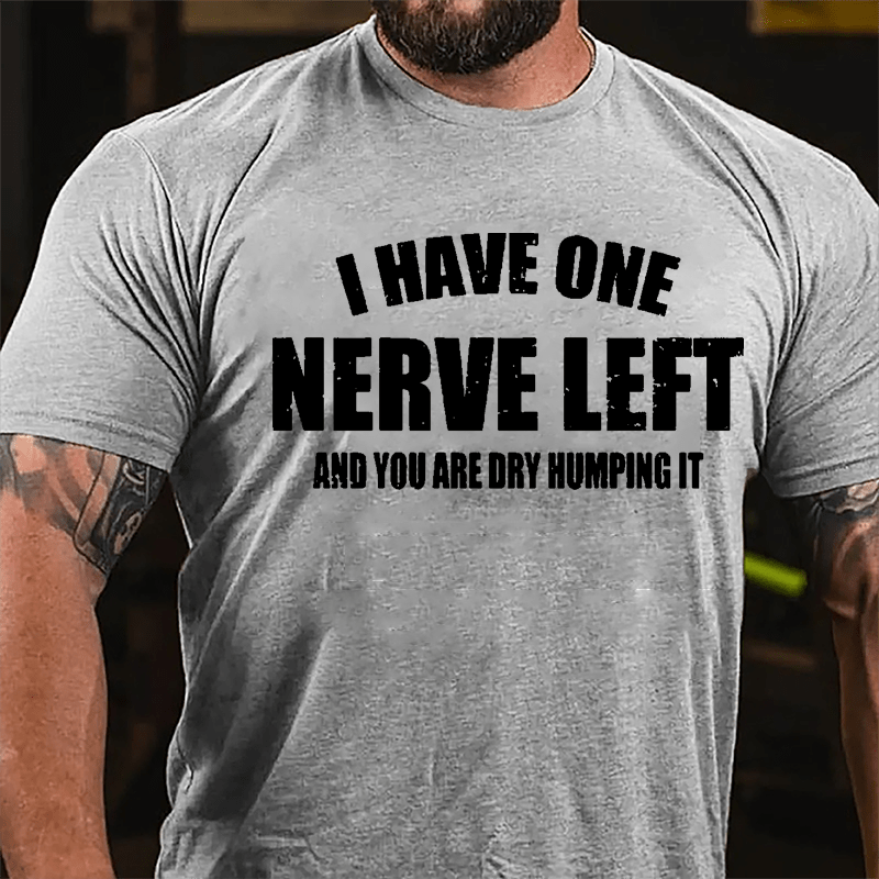 I Have One Nerve Left And You Are Dry Humping It Cotton T-shirt-Maturelion