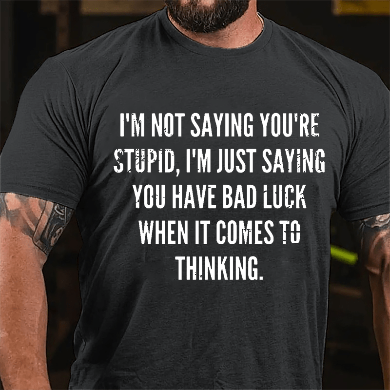 I'm Not Saying You're Stupid I'm Just Saying You Have Bad Luck When It Comes To Thinking Cotton T-shirt-Maturelion