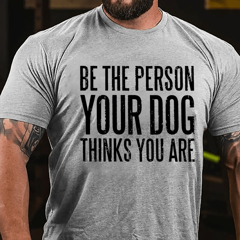 Be The Person Your Dog Thinks You Are Cotton T-shirt-Maturelion
