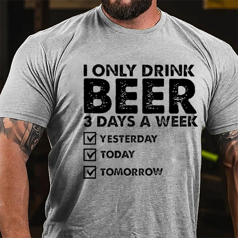 I Only Drink Beer 3 Days A Week Yesterday Today Tomorrow Funny Design Cotton T-shirt-Maturelion