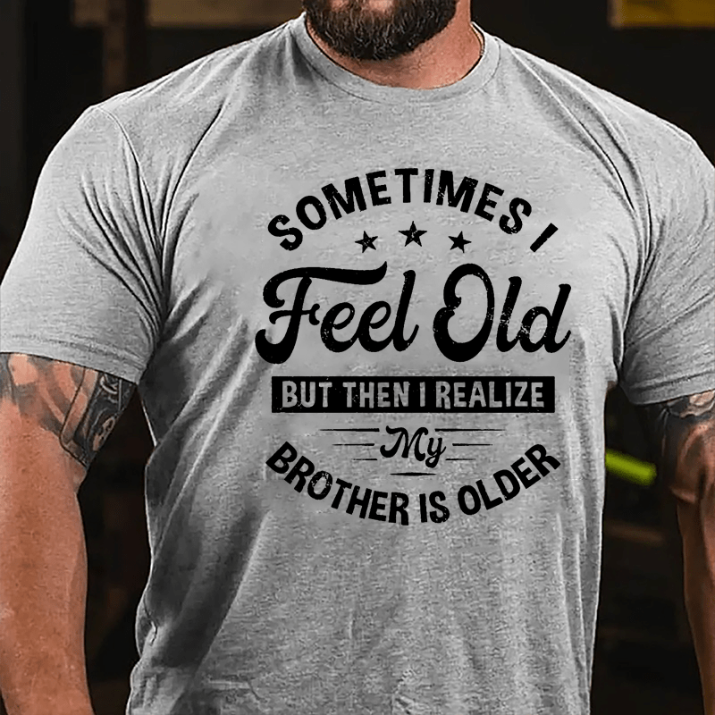 Sometimes I Feel Old But Then I Realize My Brother Is Older Cotton T-shirt-Maturelion