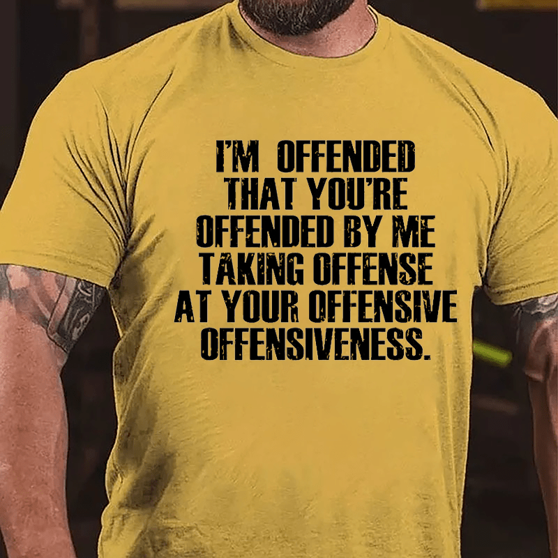 I'm Offended That You're Offended By Me Taking Offense At Your Offensive Offensiveness Cotton T-shirt-Maturelion