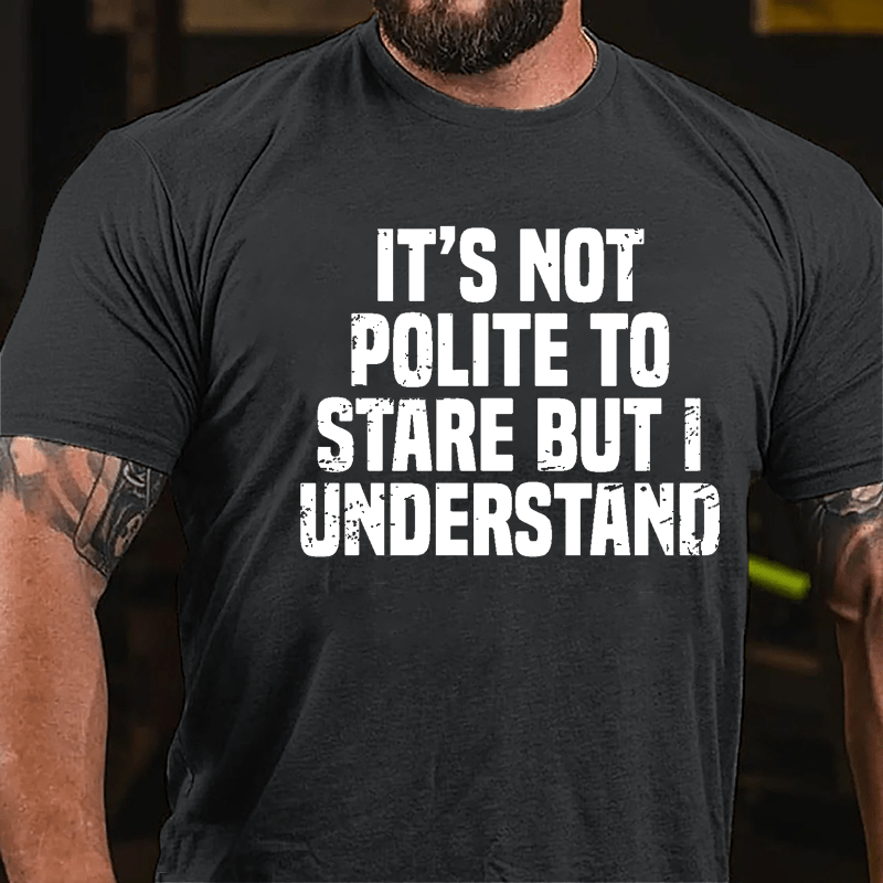 It's Not Polite To Stare But I Understand Cotton T-shirt-Maturelion