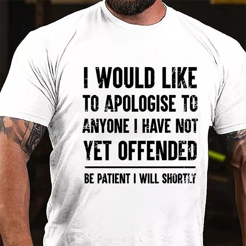 I Would Like To Apologise To Anyone I Have Not Yet Offended Be Patient I Will Shortly Cotton T-shirt-Maturelion