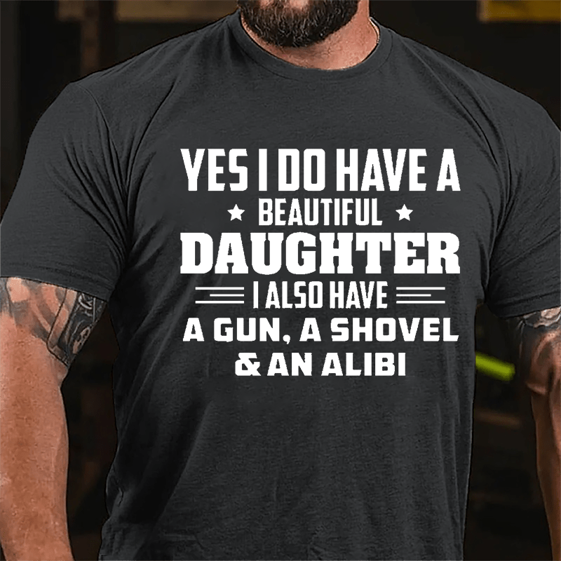 Yes I Do Have A Beautiful Daughter I Also Have A Gun A Shovel & An Alibi Cotton T-shirt-Maturelion