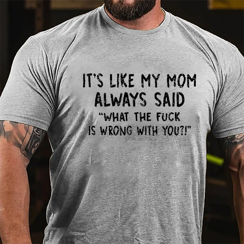 It's Like My Mom Always Said What The Fuck Is Wrong With You Casual Letters Print Cotton T-Shirt (Free Customization)-Maturelion