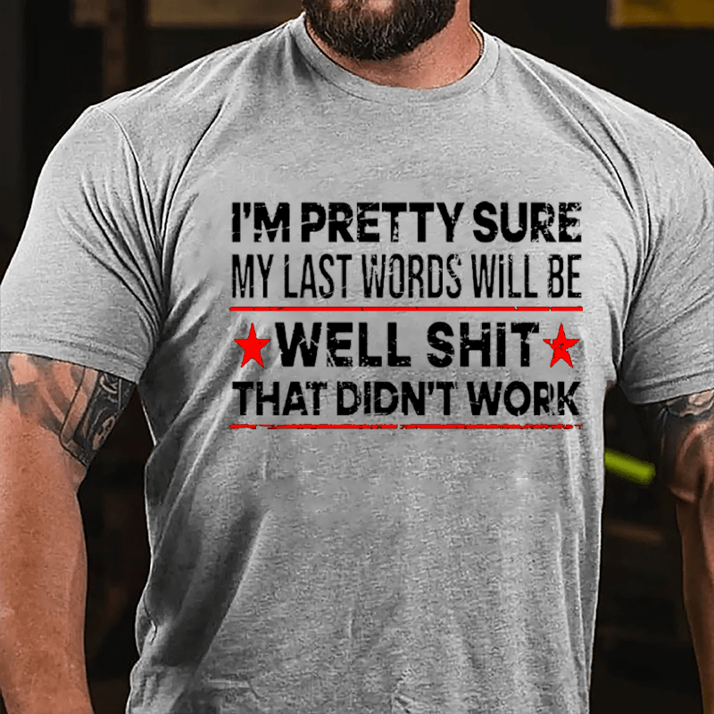 Men's I'm Pretty Sure My Last Words Will Be Well Shit That Didn't Work Cotton T-shirt-Maturelion