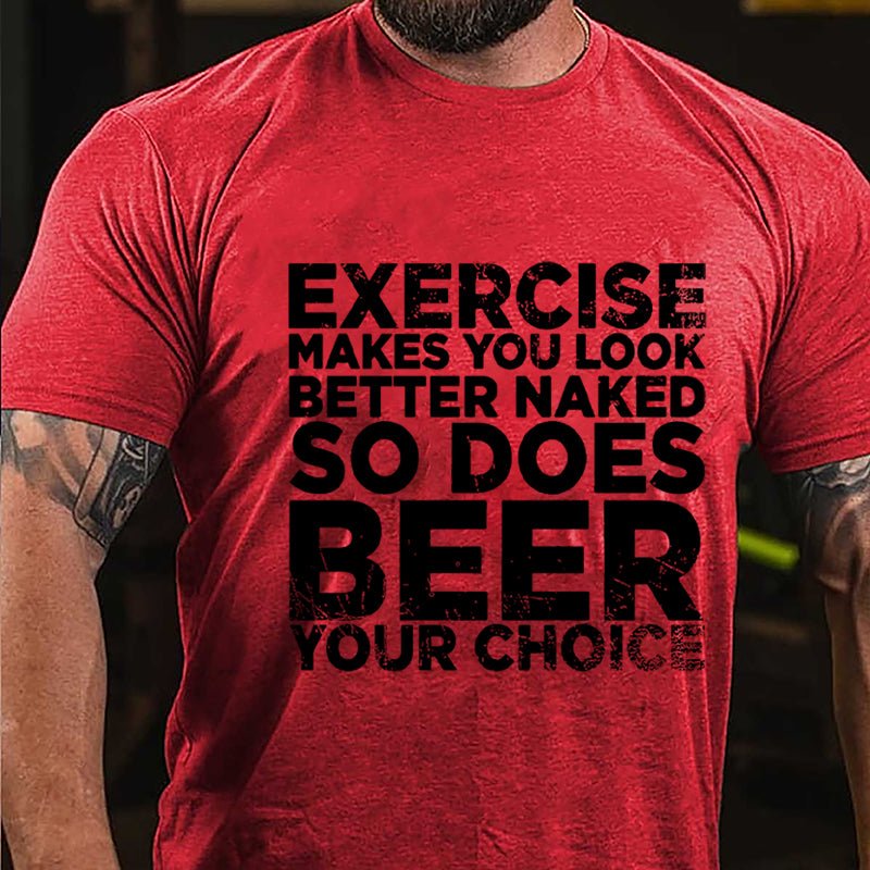 Exercise Makes You Look Better Naked So Does Beer Your Choice Cotton T-shirt-Maturelion