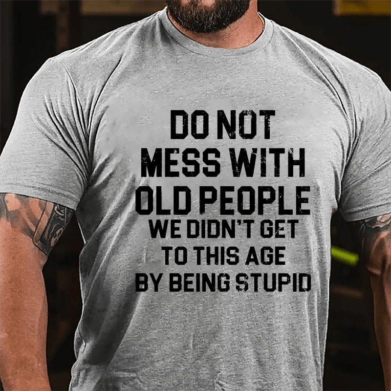 Do Not Mess With Old People We Didn't Get To This Age By Being Stupid Cotton T-shirt-Maturelion
