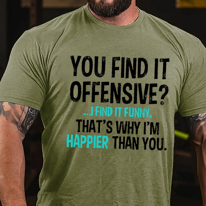 You Find It Offensive I Find It Funny That's Why I'm Happier Than You Cotton T-shirt-Maturelion