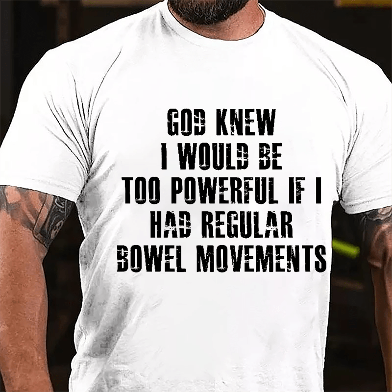 God Knew I Would Be Too Powerful If I Had Regular Bowel Movements Cotton T-shirt-Maturelion