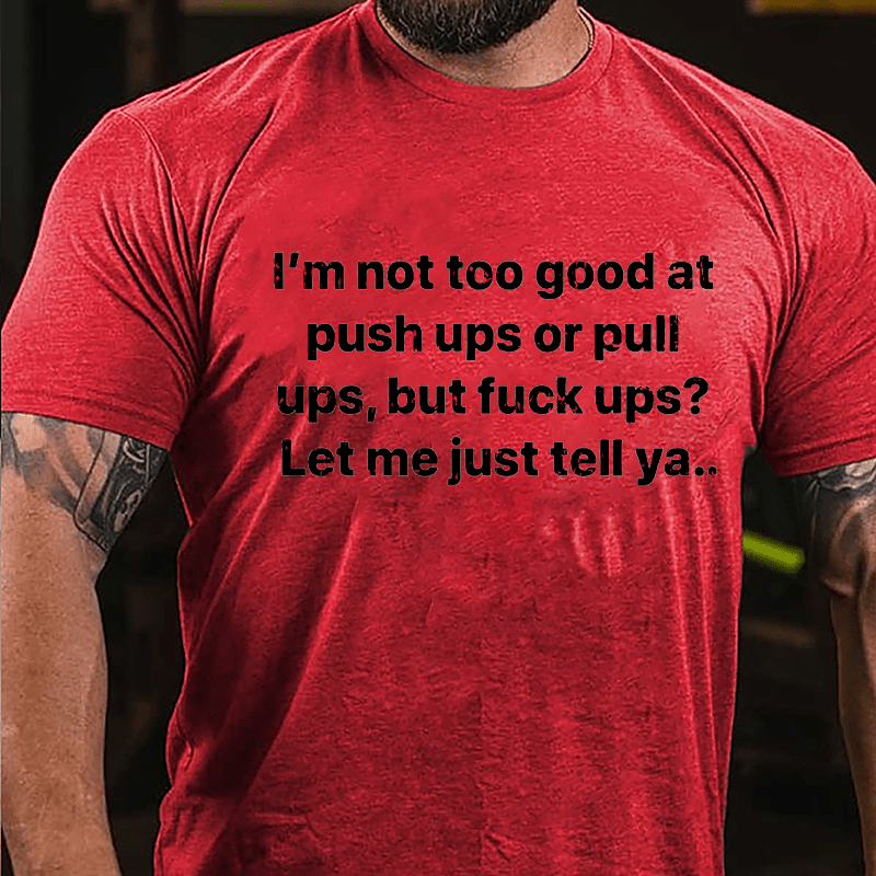 I'm Not Too Good At Push Ups Or Pull Ups But Fuck Ups? Let Me Just Tell Ya Cotton T-shirt-Maturelion