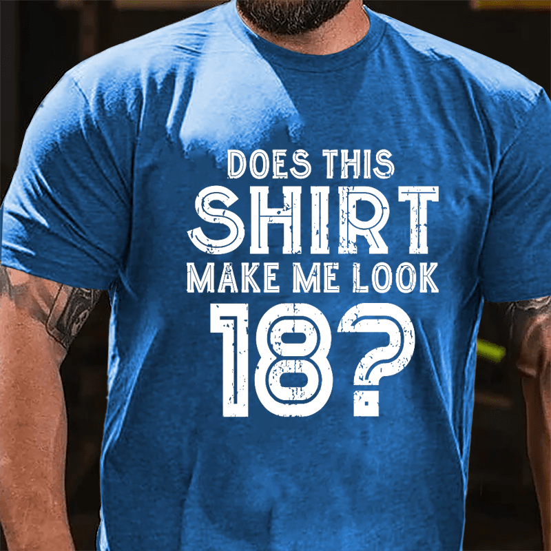 Does This Shirt Make Me Look 18 Cotton T-shirt-Maturelion