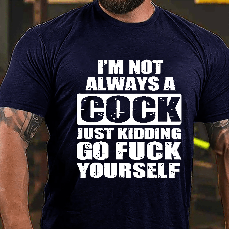 I'm Not Always A Cock Just Kidding Go Fuck Yourself Cotton T-shirt-Maturelion
