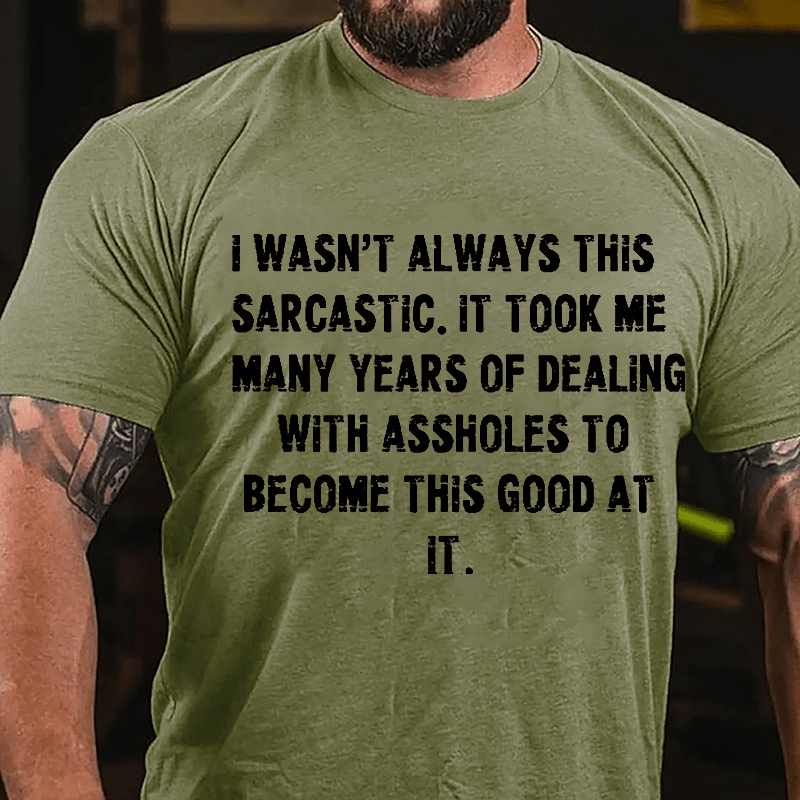 I Wasn't Always This Sarcastic It Took Me Many Years Of Dealing With Assholes To Become This Good At It Cotton T-shirt-Maturelion