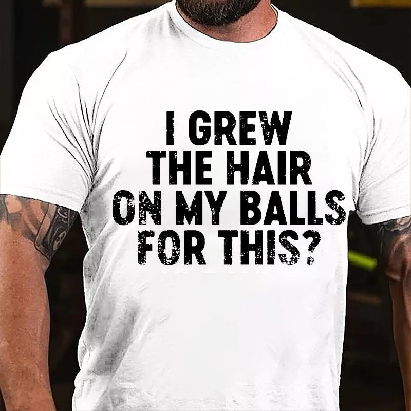 I Grew The Hair On My Balls For This Cotton T-shirt-Maturelion
